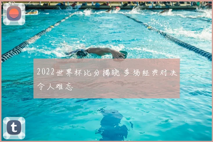 2022世界杯比分揭晓 多场经典对决令人难忘