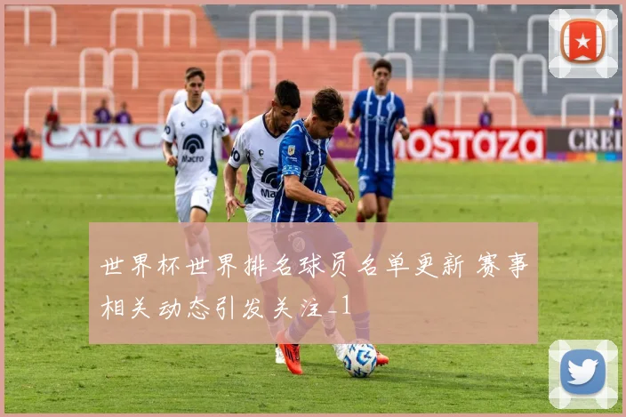 世界杯世界排名球员名单更新 赛事相关动态引发关注_1