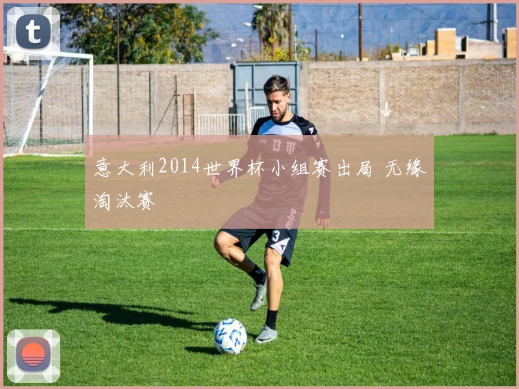 意大利2014世界杯小组赛出局 无缘淘汰赛
