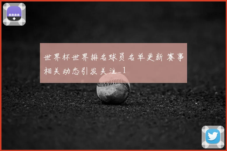世界杯世界排名球员名单更新 赛事相关动态引发关注_1