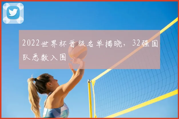 2022世界杯晋级名单揭晓，32强国队悉数入围
